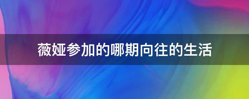 薇娅参加的哪期向往的生活 向往的生活第四季薇娅是哪一期