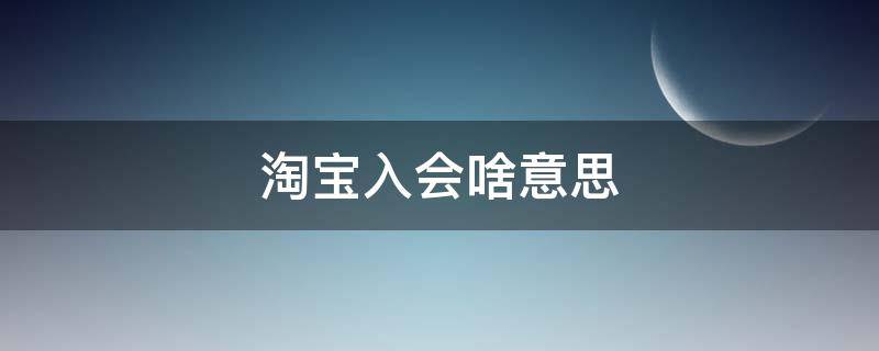 淘宝入会啥意思（淘宝店铺入会是什么意思）