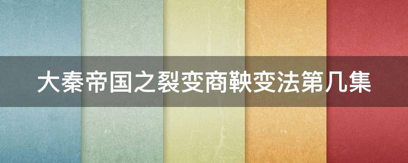 大秦帝国之裂变商鞅变法第几集（大秦帝国之裂变商鞅第几集入秦）