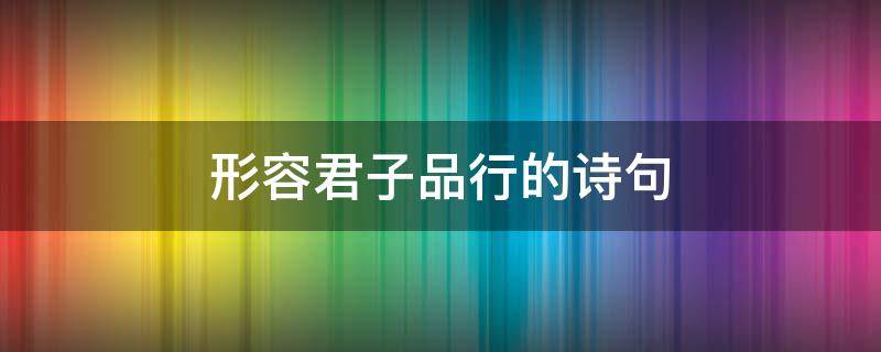 形容君子品行的诗句 形容君子品行的诗句成语