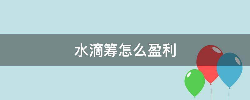 水滴筹怎么盈利 水滴筹怎么盈利,可靠吗