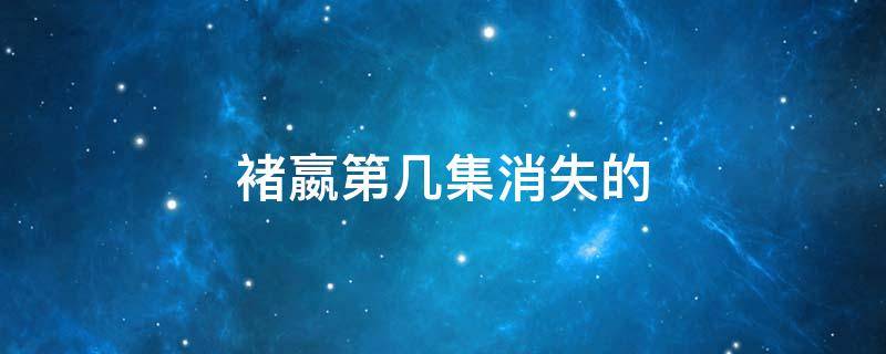 褚嬴第几集消失的 褚嬴被发现是第几集