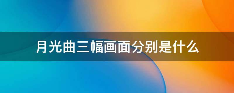 月光曲三幅画面分别是什么 月光曲有几幅画面