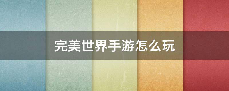 完美世界手游怎么玩（完美世界手游怎么玩最省钱）