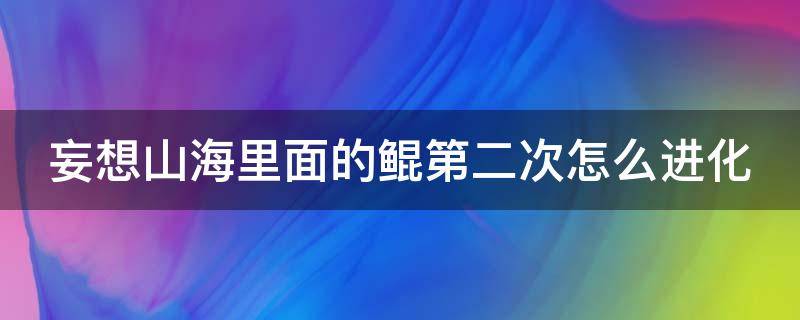 妄想山海里面的鲲第二次怎么进化 妄想山海鲲第二次进化去哪里