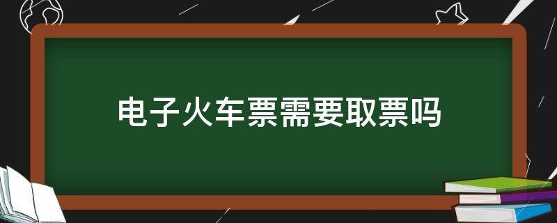 电子火车票需要取票吗 电子火车票需要取票吗?