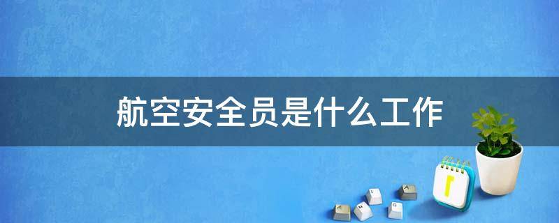 航空安全员是什么工作（航空安全员是干什么工作的）