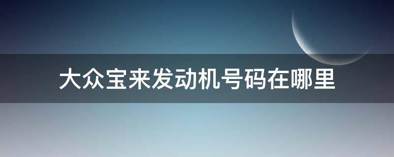 大众宝来发动机号码在哪里 大众宝来发动机型号在哪