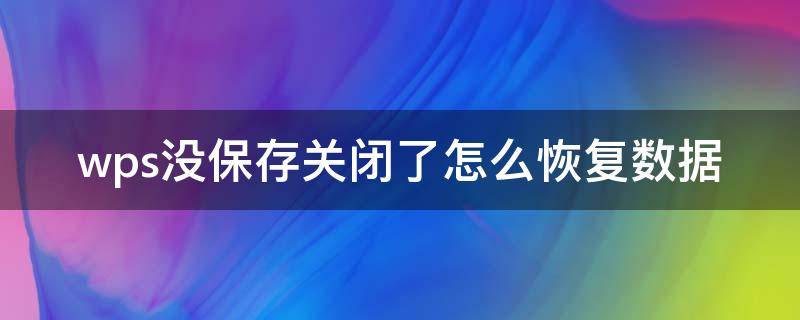 wps没保存关闭了怎么恢复数据 wps文档没保存关闭了怎么恢复数据