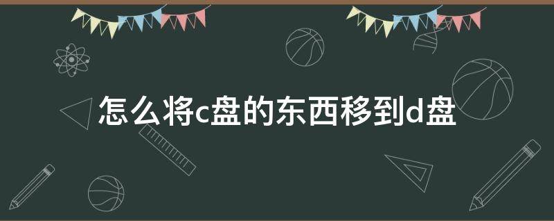 怎么将c盘的东西移到d盘（华为电脑怎么将c盘的东西移到d盘）