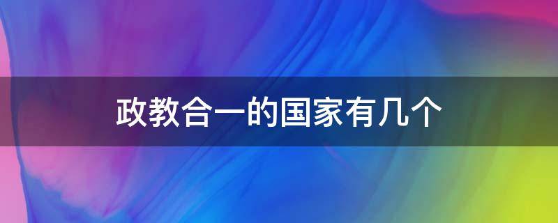 政教合一的国家有几个（建立政教合一的国家是哪一个）