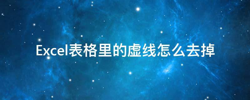 Excel表格里的虚线怎么去掉（怎么把excel表格里的虚线去掉）