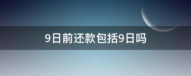 9日前还款包括9日吗（还款日9号 至少要在什么时候还）