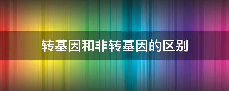 转基因和非转基因的区别 转基因油和非转基因油的区别