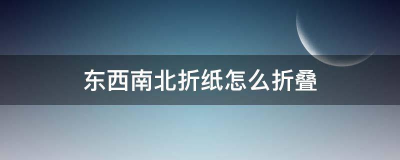 东西南北折纸怎么折叠 用纸折东西南北怎么折
