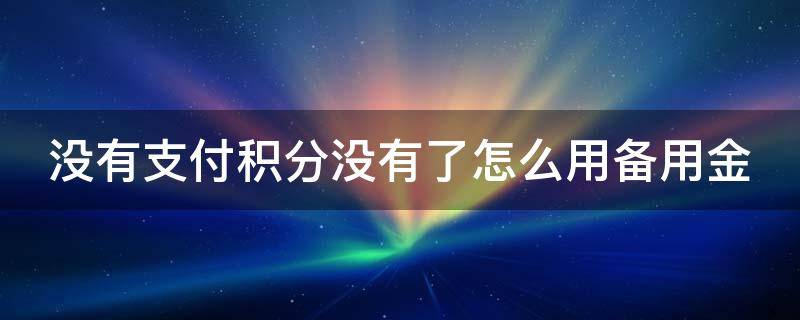 没有支付积分没有了怎么用备用金（没有积分能用备用金吗）