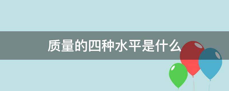 质量的四种水平是什么（质量的四种水平有）