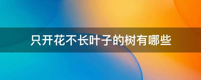 只开花不长叶子的树有哪些 只开花不长叶子的花树