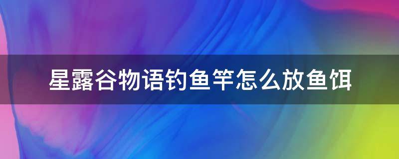 星露谷物语钓鱼竿怎么放鱼饵 星露谷物语钓竿怎么放钓饵