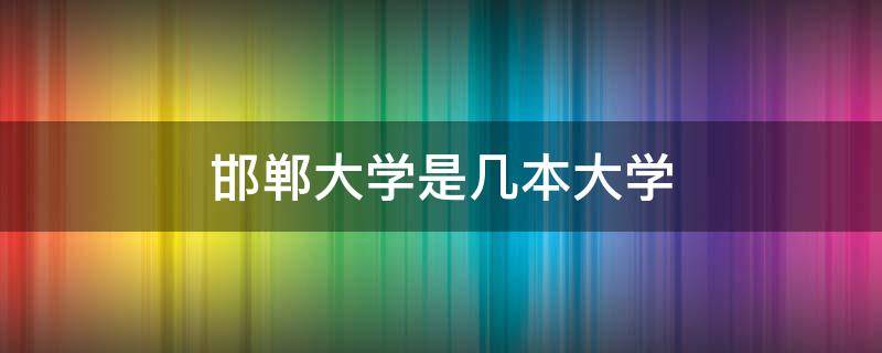 邯郸大学是几本大学 邯郸有几所一本大学