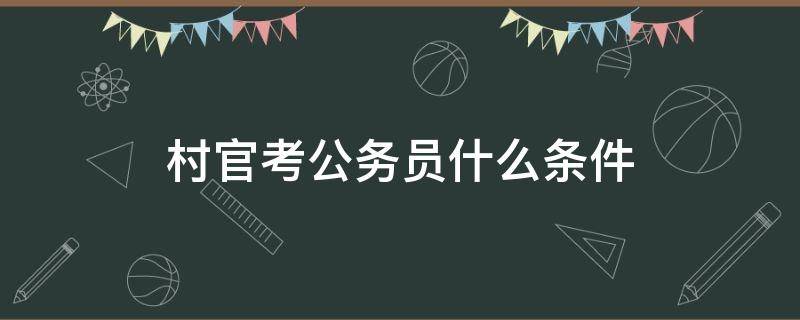 村官考公务员什么条件 村官需要考公务员吗