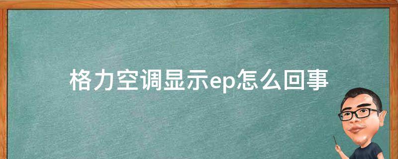 格力空调显示ep怎么回事 格力空调挂机显示ep什么故障