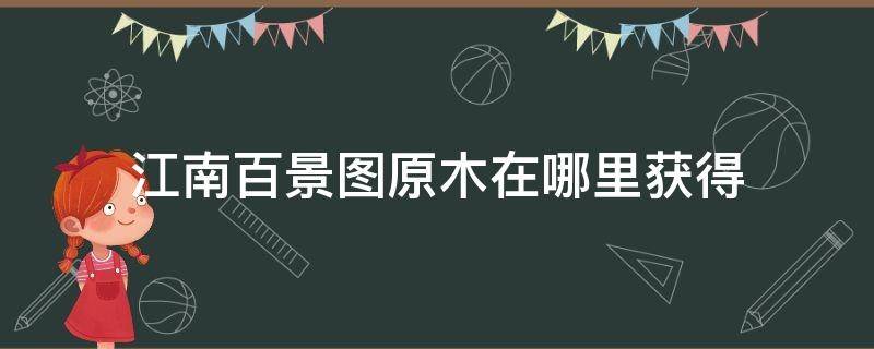 江南百景图原木在哪里获得 江南百景图原木怎么获得原木获取方式