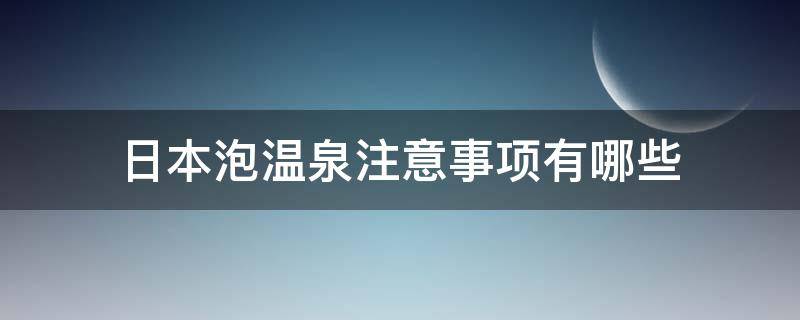 日本泡温泉注意事项有哪些 日本泡温泉的步骤