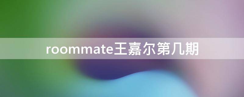 roommate王嘉尔第几期 roommate2王嘉尔是哪一期