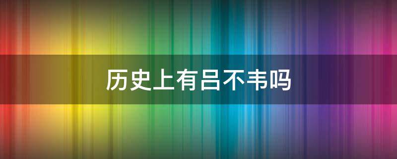 历史上有吕不韦吗（历史上的吕不韦是什么人）