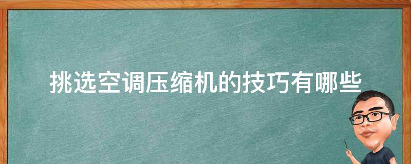 挑选空调压缩机的技巧有哪些（空调压缩机如何选择）