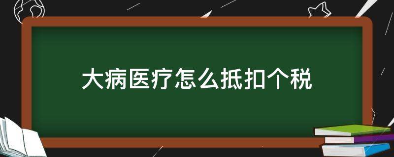 大病医疗怎么抵扣个税（大病医疗怎么抵扣个税例题）