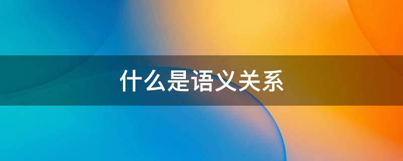 什么是语义关系（语义关系的种类）