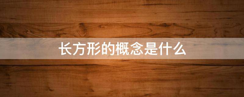 长方形的概念是什么（长方形的概念是什么四年级）