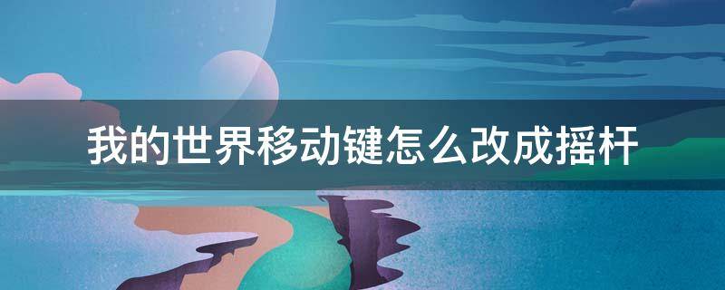 我的世界移动键怎么改成摇杆（我的世界移动键怎么改成摇杆视频）