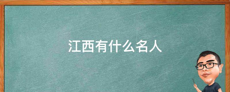 江西有什么名人 江西有什么名人伟人