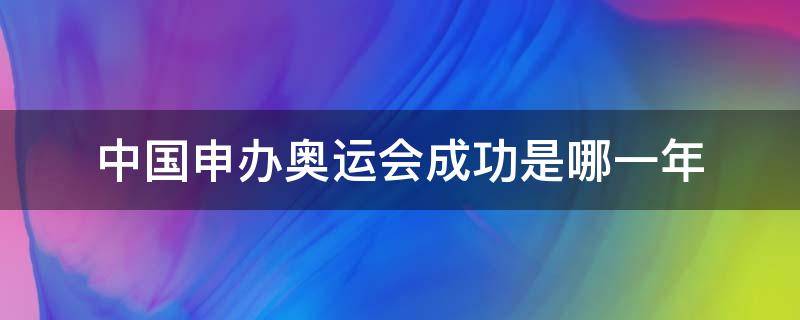 中国申办奥运会成功是哪一年（中国申办北京奥运会成功是哪一年）