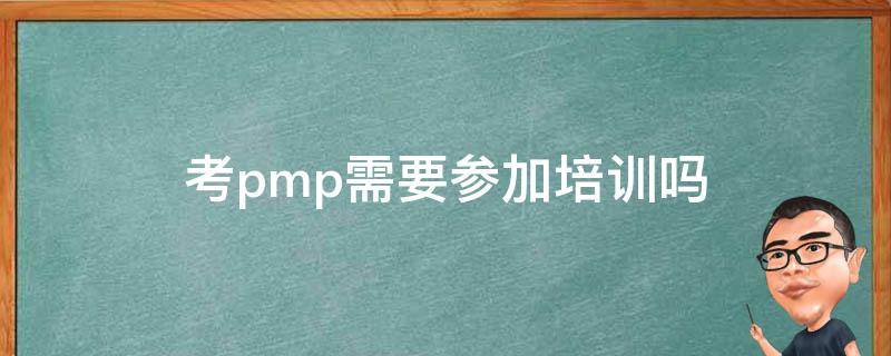 考pmp需要参加培训吗 考pmp必须参加培训吗
