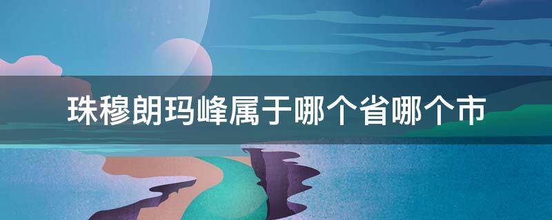 珠穆朗玛峰属于哪个省哪个市（珠穆朗玛峰在哪个国家哪个省哪个市）