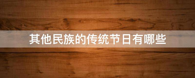 其他民族的传统节日有哪些（其他民族的传统节日有哪些?他们是怎么庆祝的?）
