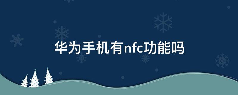 华为手机有nfc功能吗（华为手机有NFC功能嘛）