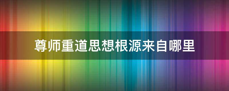 尊师重道思想根源来自哪里 尊师重道是谁的主张