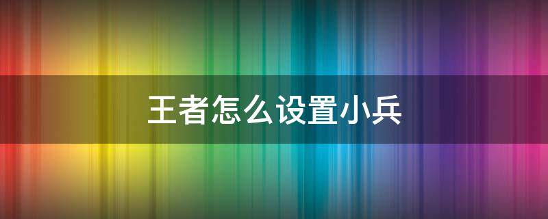 王者怎么设置小兵 王者操作设置如何设置英雄小兵大小