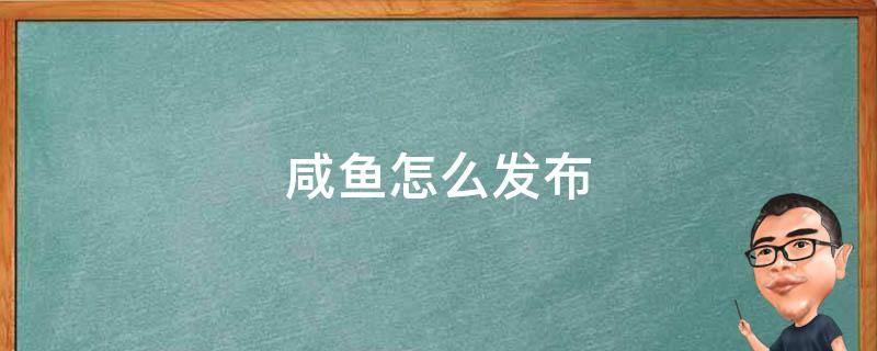 咸鱼怎么发布（闲鱼怎么发布闲置）