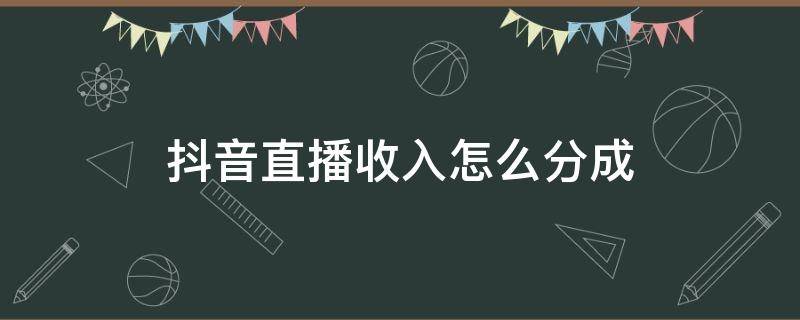 抖音直播收入怎么分成 抖音直播收入从哪里来