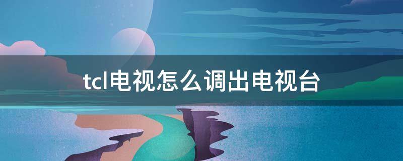 tcl电视怎么调出电视台 tcl电视怎么调出电视台的频道没有遥控器