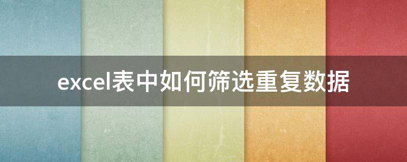 excel表中如何筛选重复数据（excel表格中如何筛选出重复数据）
