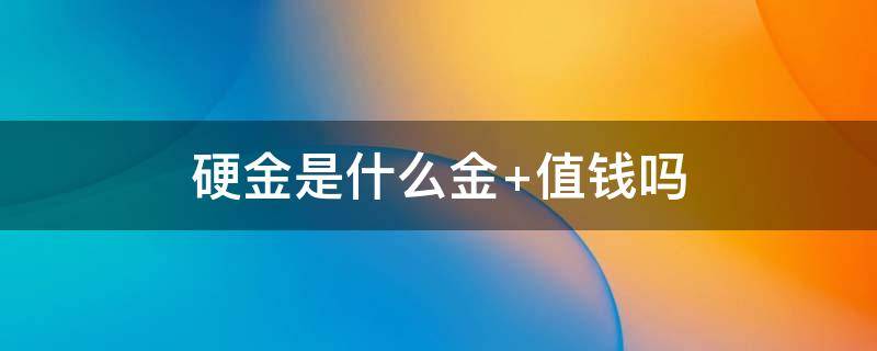 硬金是什么金 3个999硬金是什么金