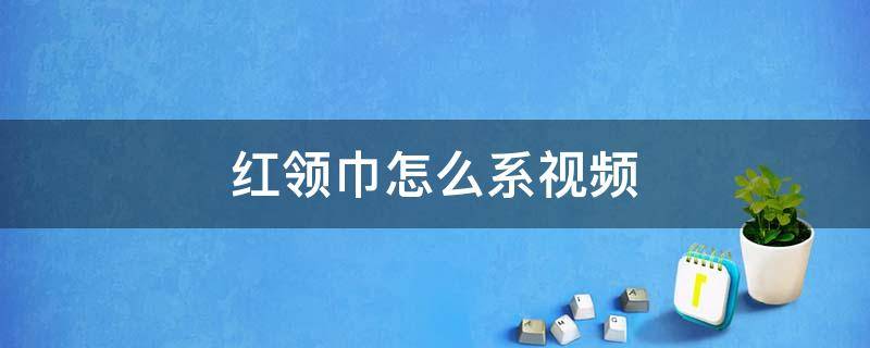 红领巾怎么系视频 小学红领巾怎么系视频