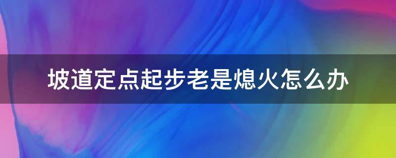 坡道定点起步老是熄火怎么办(坡道定点起步老是熄火怎么办车不震动)
